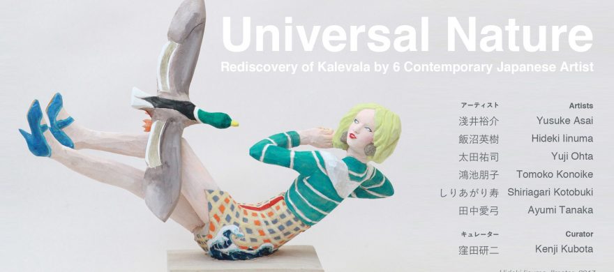 Universal Nature - Rediscovery of Kalevala by 6 Contemporary Japanese Artists. 2017/08/06 - 2017/08/27 Sezon Art Gallery, Tokyo
